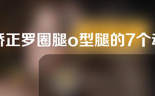 矫正罗圈腿o型腿的7个动作