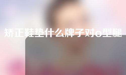 矫正鞋垫什么牌子对o型腿好