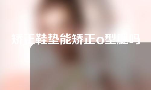 矫正鞋垫能矫正o型腿吗