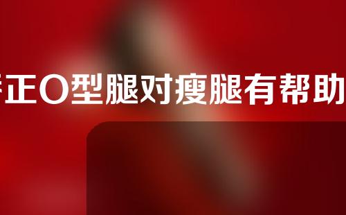矫正O型腿对瘦腿有帮助吗