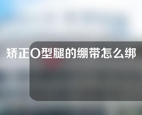 矫正O型腿的绷带怎么绑