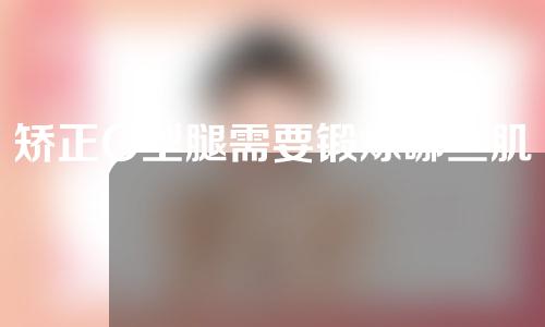 矫正O型腿需要锻炼哪些肌肉