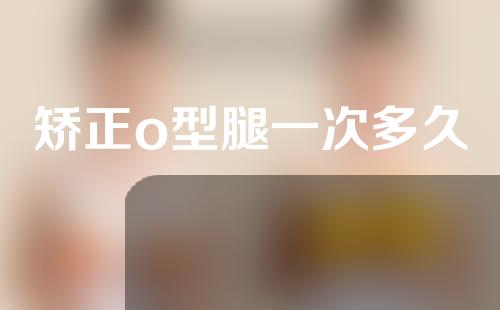 矫正o型腿一次多久