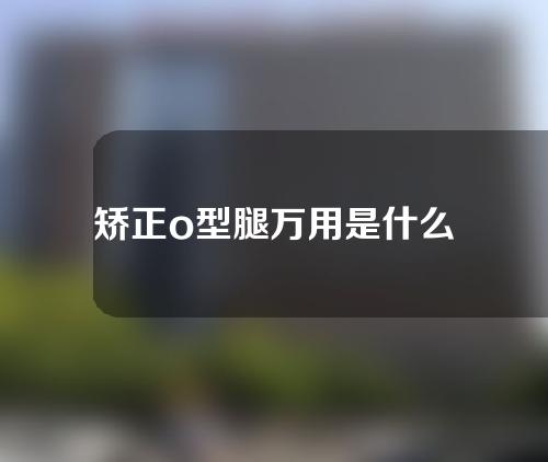 矫正o型腿万用是什么