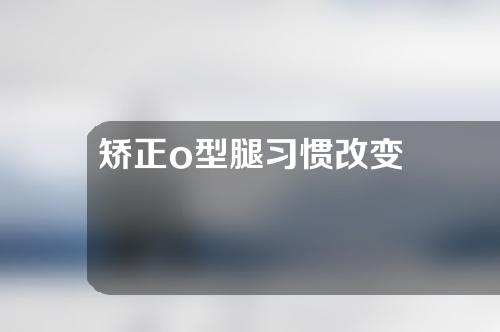 矫正o型腿习惯改变