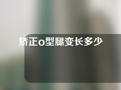 矫正o型腿变长多少