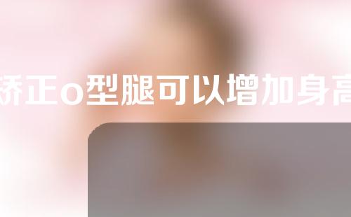矫正o型腿可以增加身高