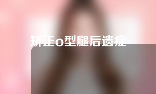 矫正o型腿后遗症