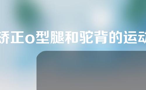 矫正o型腿和驼背的运动