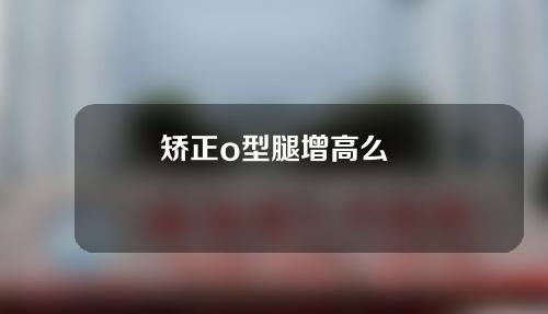 矫正o型腿增高么