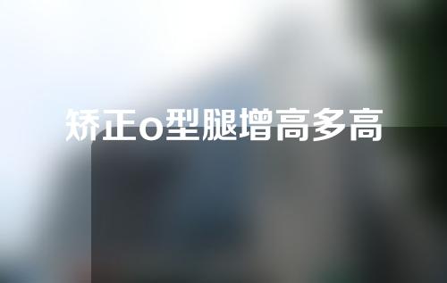 矫正o型腿增高多高