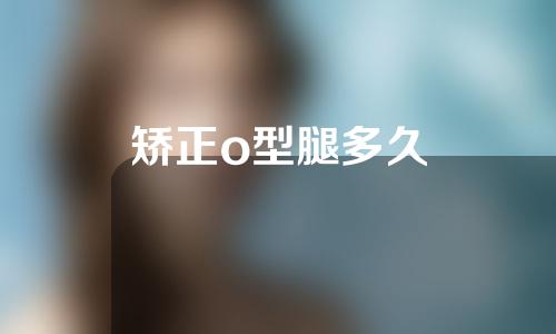 矫正o型腿多久
