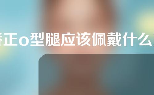 矫正o型腿应该佩戴什么支具