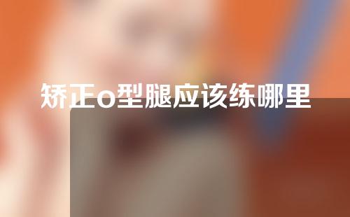 矫正o型腿应该练哪里