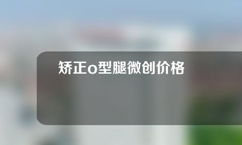 矫正o型腿微创价格