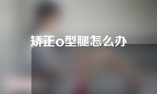 矫正o型腿怎么办