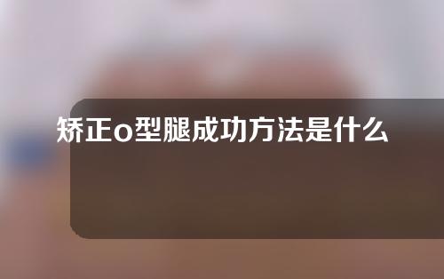 矫正o型腿成功方法是什么