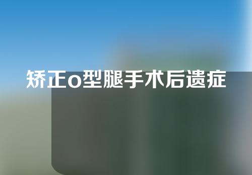 矫正o型腿手术后遗症