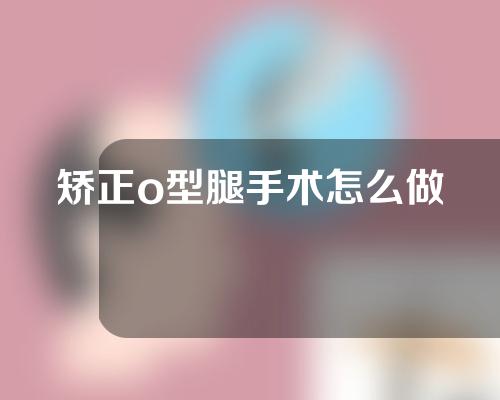 矫正o型腿手术怎么做