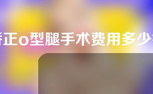 矫正o型腿手术费用多少钱