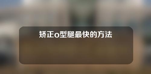 矫正o型腿最快的方法