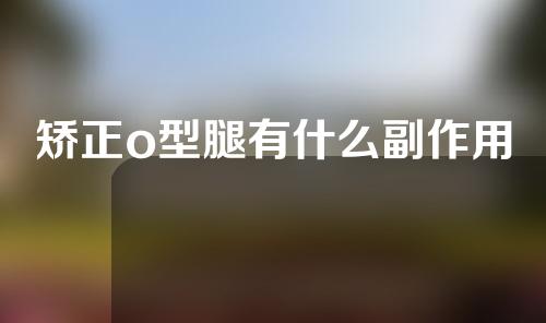 矫正o型腿有什么副作用