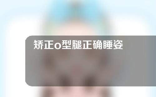 矫正o型腿正确睡姿