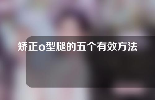 矫正o型腿的五个有效方法是什么意思