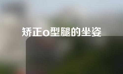 矫正o型腿的坐姿