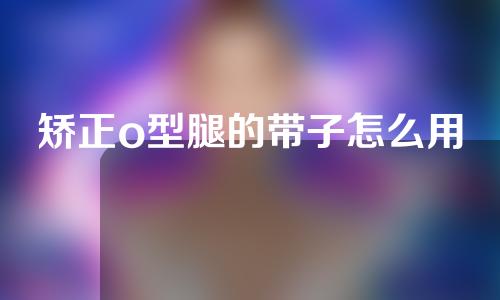 矫正o型腿的带子怎么用