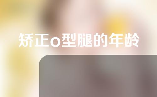 矫正o型腿的年龄