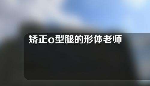 矫正o型腿的形体老师