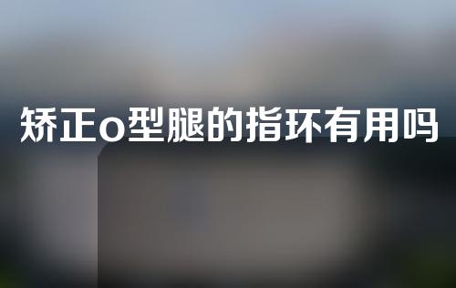 矫正o型腿的指环有用吗