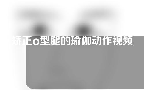 矫正o型腿的瑜伽动作视频