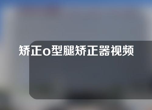 矫正o型腿矫正器视频