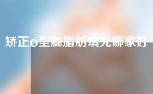 矫正o型腿脂肪填充哪家好