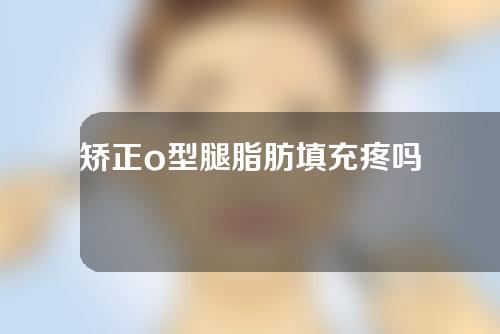 矫正o型腿脂肪填充疼吗
