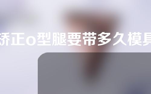 矫正o型腿要带多久模具