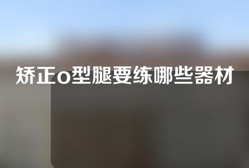 矫正o型腿要练哪些器材