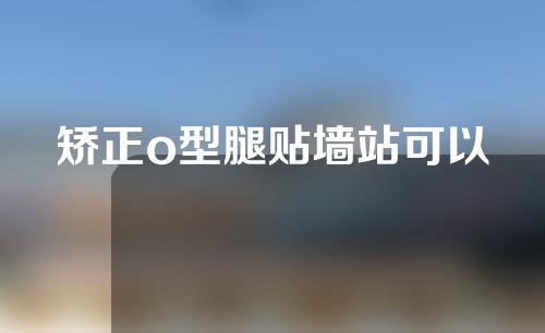 矫正o型腿贴墙站可以