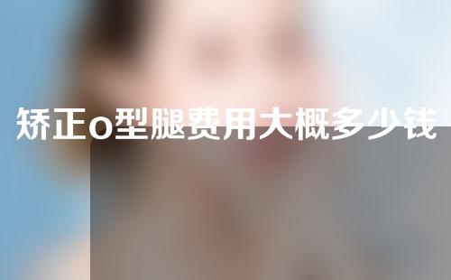 矫正o型腿费用大概多少钱