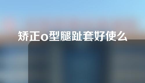 矫正o型腿趾套好使么