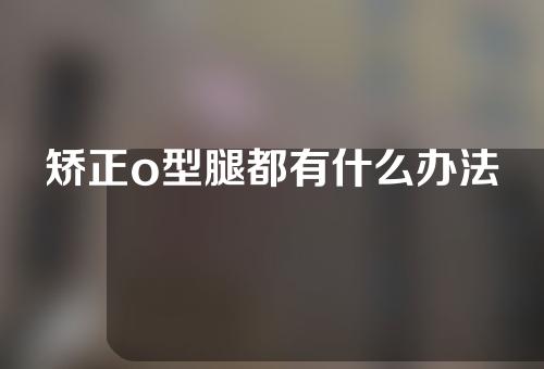矫正o型腿都有什么办法