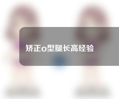矫正o型腿长高经验