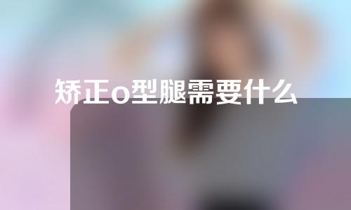 矫正o型腿需要什么