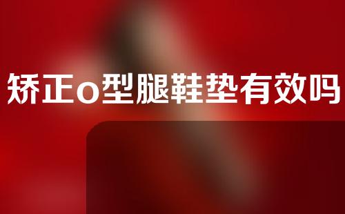 矫正o型腿鞋垫有效吗