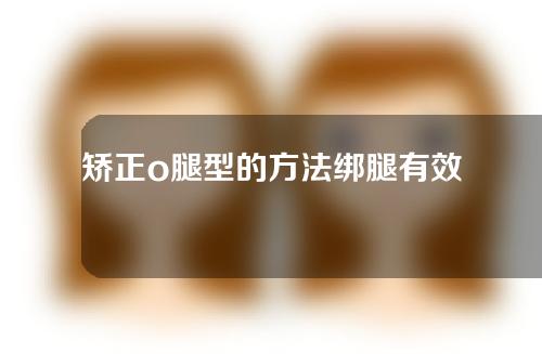 矫正o腿型的方法绑腿有效果吗