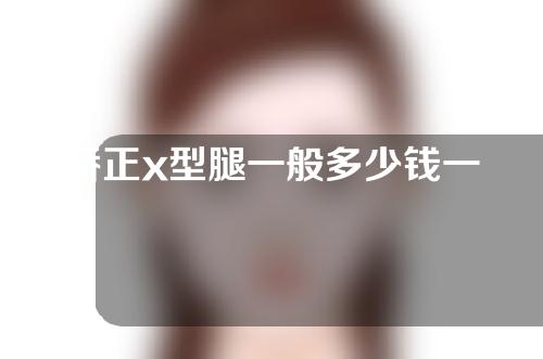 矫正x型腿一般多少钱一