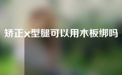 矫正x型腿可以用木板绑吗