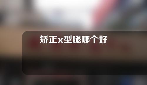 矫正x型腿哪个好